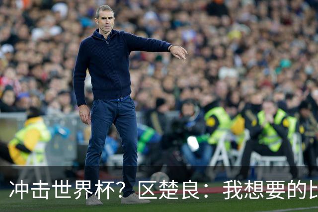 冲击世界杯？区楚良：我想要的比奇迹更多