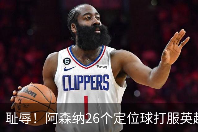 耻辱！阿森纳26个定位球打服英超，名帅急了：都给我回归人盯人